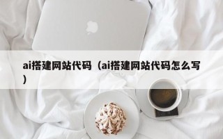 北票ai搭建网站代码（ai搭建网站代码怎么写）