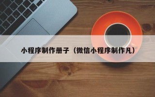 北票小程序制作册子（微信小程序制作凡）