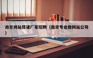 北票南京网站搭建厂家招聘（南京专业做网站公司）