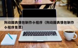 北票狗动图表情包制作小程序（狗动图表情包制作小程序免费）