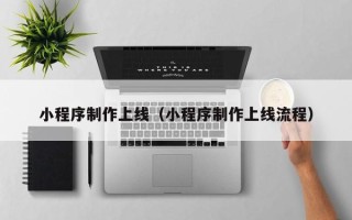 北票小程序制作上线（小程序制作上线流程）