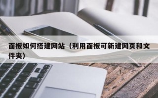 北票面板如何搭建网站（利用面板可新建网页和文件夹）