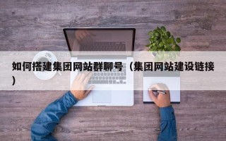 北票如何搭建集团网站群聊号（集团网站建设链接）