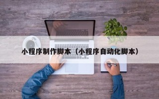 北票小程序制作脚本（小程序自动化脚本）