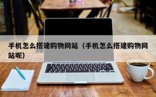 北票手机怎么搭建购物网站（手机怎么搭建购物网站呢）