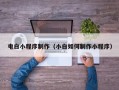 北票电白小程序制作（小白如何制作小程序）