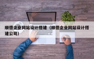 北票顺德企业网站设计搭建（顺德企业网站设计搭建公司）
