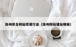 北票徐州综合网站搭建行业（徐州网站建站模板）