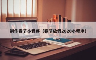 北票制作春节小程序（春节放假2020小程序）