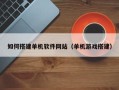 北票如何搭建单机软件网站（单机游戏搭建）