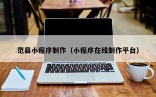 北票范县小程序制作（小程序在线制作平台）