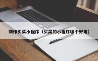 北票制作买菜小程序（买菜的小程序哪个好用）