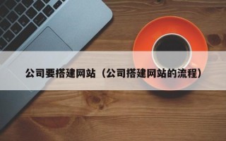 北票公司要搭建网站（公司搭建网站的流程）
